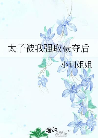 太子被我强取豪夺后全文阅读