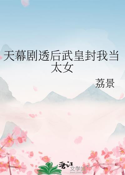 天幕剧透后武皇封我当太女免费