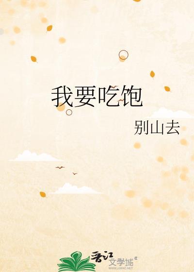 我要吃饱by别山去笔趣阁