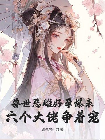 兽世恶雌好孕爆表!六个大佬争着宠 娇气的小刀