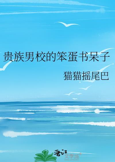 贵族男校的笨蛋书呆子笔趣阁