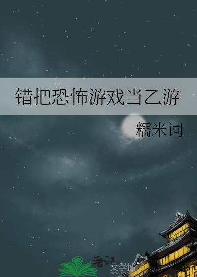 错把恐怖游戏当乙游糯米词