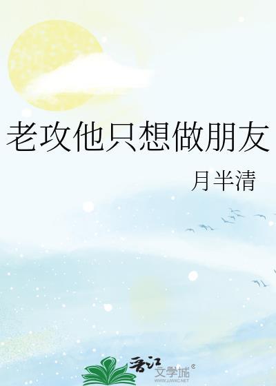 老攻他只想做朋友by全文免费阅读笔趣阁