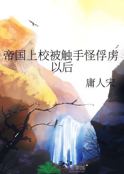 帝国上校被触手怪俘虏以后全文