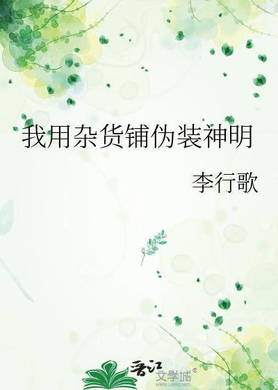 我用杂货铺伪装神明李行歌txt