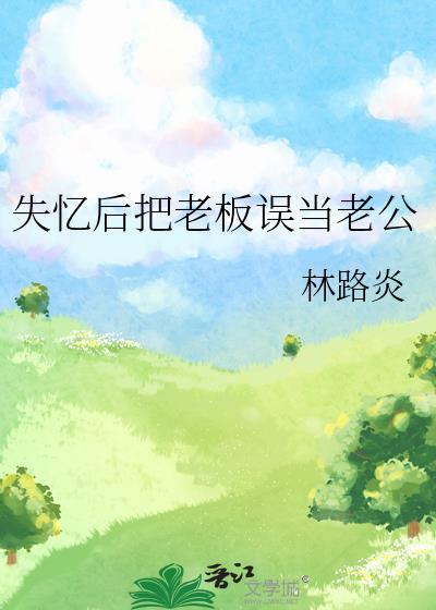 失忆后把老板误当老公林路炎