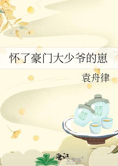 怀了豪门大少爷的崽by袁舟律免费