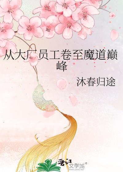 从大厂员工卷至魔道巅峰作者沐春归途