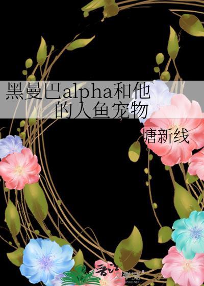 黑曼巴alpha和他的人鱼宠物笔趣阁22