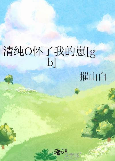 清纯o怀了我的崽免费阅读