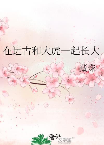 在远古和大虎一起长大晋江