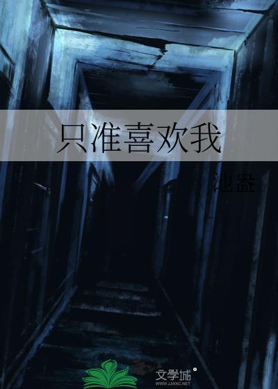 只准喜欢我全文阅读完结