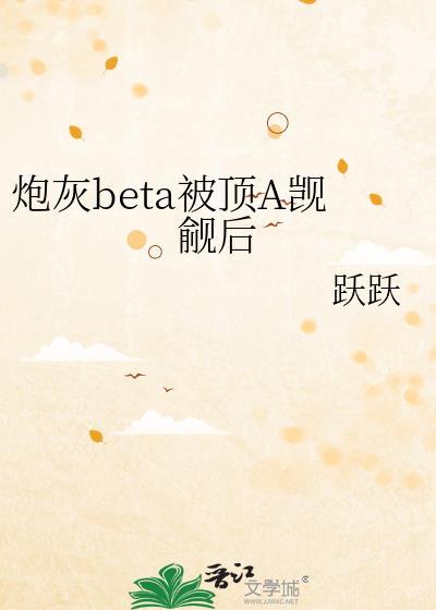 炮灰beta他装不下去了格格党47章