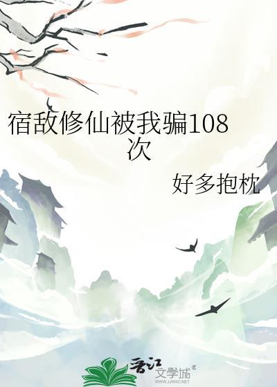 宿敌修仙被我骗108次晋江