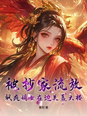 被抄家流放飒爽嫡女在边关盖大楼免费阅读
