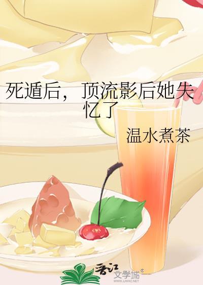 死遁后顶流影后她失忆了温水煮茶