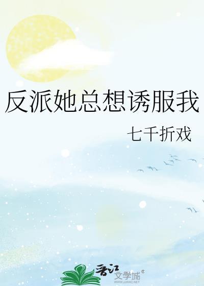 反派她总想诱服我七千