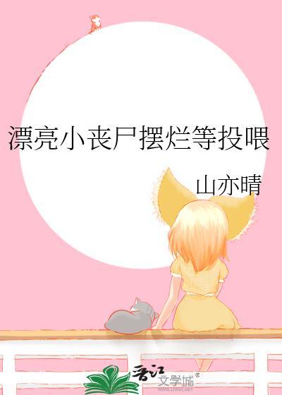 漂亮小丧尸摆烂等投喂_走笔人间免费阅读