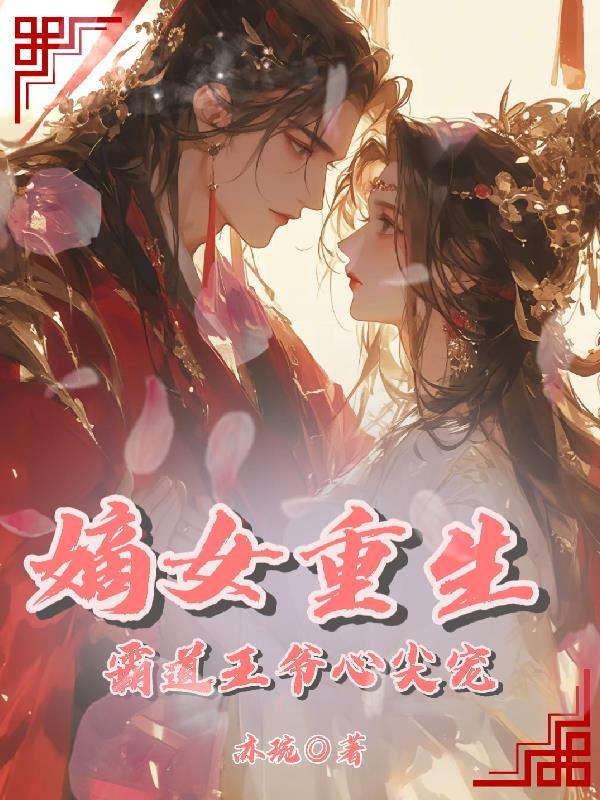 嫡女重生霸道王爷心尖宠免费阅读