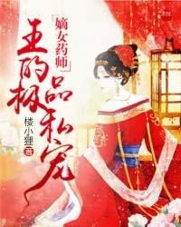 嫡女药师邪王的极品私宠男女主圆房