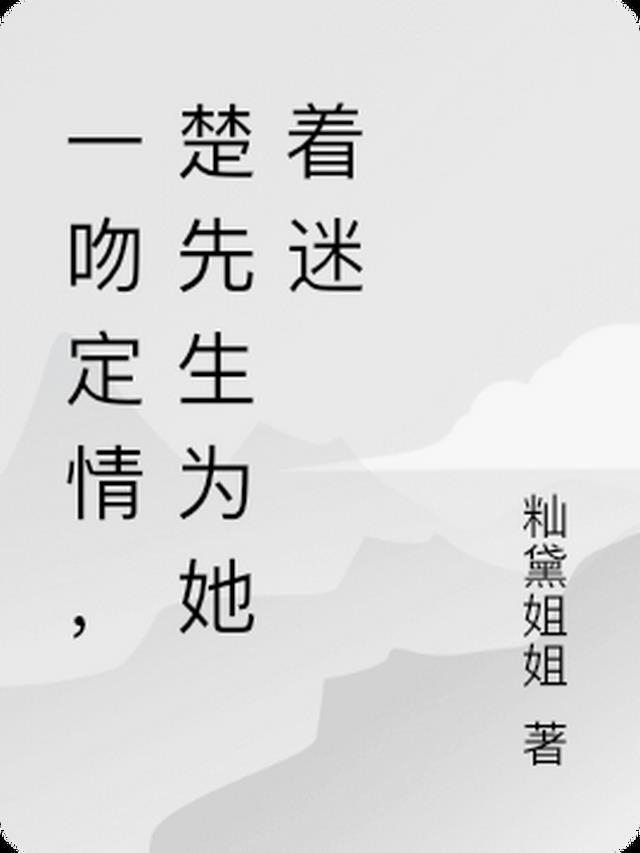 一吻定情，楚先生为她着迷