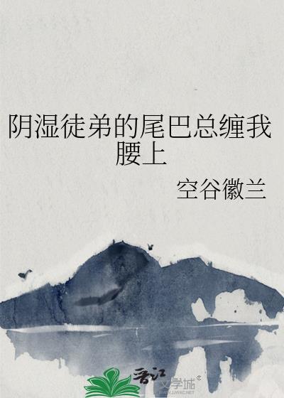 阴湿徒弟的尾巴总缠我腰上