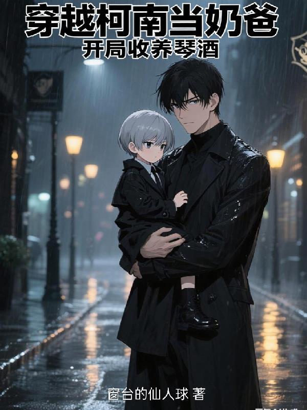 穿越柯南当奶爸,开局收养琴酒